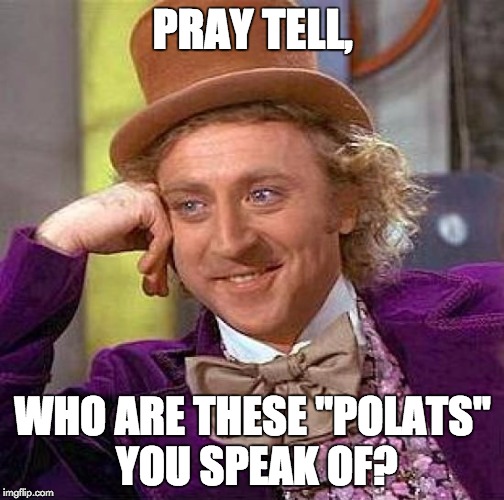 Creepy Condescending Wonka Meme | PRAY TELL, WHO ARE THESE "POLATS" YOU SPEAK OF? | image tagged in memes,creepy condescending wonka | made w/ Imgflip meme maker
