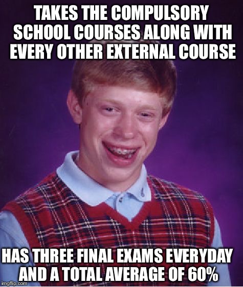 Bad Luck Brian Meme | TAKES THE COMPULSORY SCHOOL COURSES ALONG WITH EVERY OTHER EXTERNAL COURSE HAS THREE FINAL EXAMS EVERYDAY AND A TOTAL AVERAGE OF 60% | image tagged in memes,bad luck brian | made w/ Imgflip meme maker