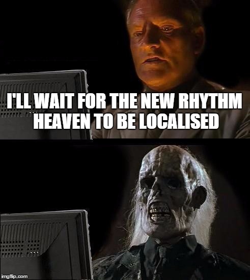 I'll Just Wait Here | I'LL WAIT FOR THE NEW RHYTHM HEAVEN TO BE LOCALISED | image tagged in memes,ill just wait here | made w/ Imgflip meme maker