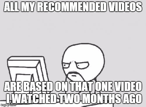 Computer Guy | ALL MY RECOMMENDED VIDEOS ARE BASED ON THAT ONE VIDEO I WATCHED TWO MONTHS AGO | image tagged in memes,computer guy | made w/ Imgflip meme maker