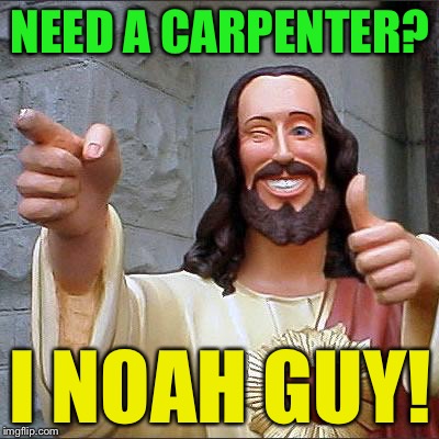 Buddy Christ Meme | NEED A CARPENTER? I NOAH GUY! | image tagged in memes,buddy christ | made w/ Imgflip meme maker