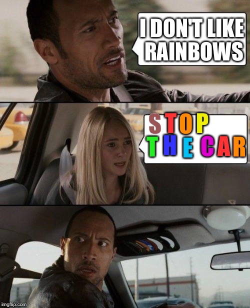 The Rock Driving | I DON'T LIKE RAINBOWS S T O P T H E C A R | image tagged in memes,the rock driving | made w/ Imgflip meme maker