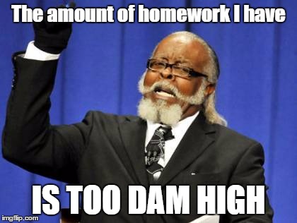 Too Damn High Meme | The amount of homework I have IS TOO DAM HIGH | image tagged in memes,too damn high | made w/ Imgflip meme maker