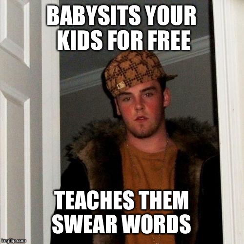 Scumbag Steve | BABYSITS YOUR KIDS FOR FREE TEACHES THEM SWEAR WORDS | image tagged in memes,scumbag steve | made w/ Imgflip meme maker