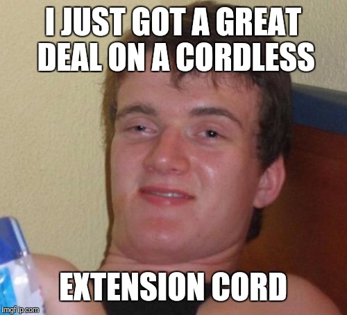 10 Guy Meme | I JUST GOT A GREAT DEAL ON A CORDLESS EXTENSION CORD | image tagged in memes,10 guy | made w/ Imgflip meme maker