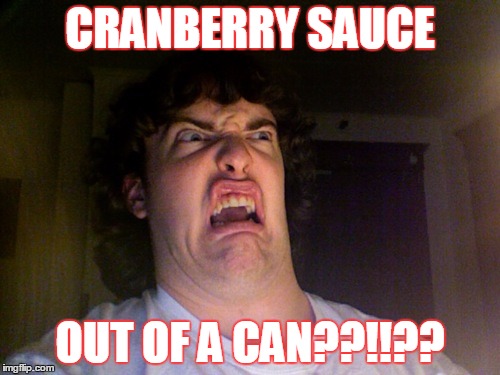 Oh No | CRANBERRY SAUCE OUT OF A CAN??!!?? | image tagged in memes,oh no | made w/ Imgflip meme maker
