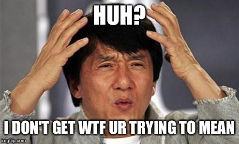 Jackie Chan WTF | HUH? I DON'T GET WTF UR TRYING TO MEAN | image tagged in jackie chan wtf | made w/ Imgflip meme maker