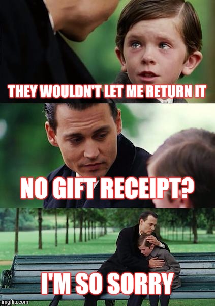 Finding Neverland Meme | THEY WOULDN'T LET ME RETURN IT NO GIFT RECEIPT? I'M SO SORRY | image tagged in memes,finding neverland | made w/ Imgflip meme maker