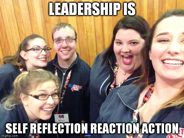 LEADERSHIP IS SELF REFLECTION
REACTION
ACTION | made w/ Imgflip meme maker