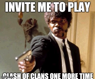 Say That Again I Dare You Meme | INVITE ME TO PLAY CLASH OF CLANS ONE MORE TIME | image tagged in memes,say that again i dare you | made w/ Imgflip meme maker