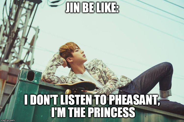 JIN BE LIKE: I DON'T LISTEN TO PHEASANT, I'M THE PRINCESS | image tagged in jin | made w/ Imgflip meme maker