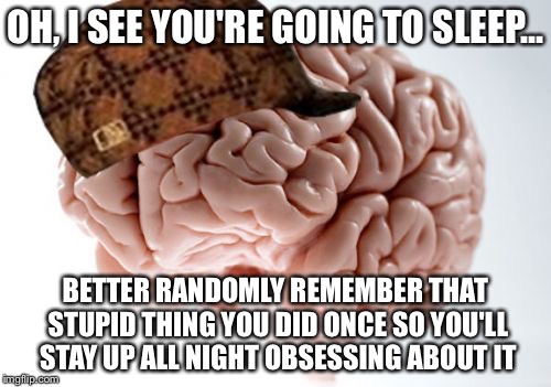 Scumbag Brain | OH, I SEE YOU'RE GOING TO SLEEP... BETTER RANDOMLY REMEMBER THAT STUPID THING YOU DID ONCE SO YOU'LL STAY UP ALL NIGHT OBSESSING ABOUT IT | image tagged in memes,scumbag brain | made w/ Imgflip meme maker