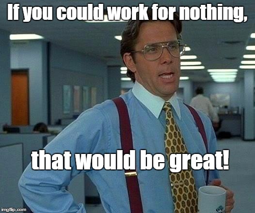 That Would Be Great Meme | If you could work for nothing, that would be great! | image tagged in memes,that would be great | made w/ Imgflip meme maker