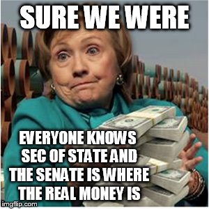 SURE WE WERE EVERYONE KNOWS SEC OF STATE AND THE SENATE IS WHERE THE REAL MONEY IS | made w/ Imgflip meme maker