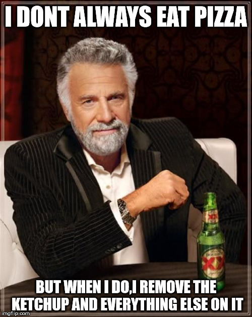 The Most Interesting Man In The World | I DONT ALWAYS EAT PIZZA BUT WHEN I DO,I REMOVE THE KETCHUP AND EVERYTHING ELSE ON IT | image tagged in memes,the most interesting man in the world | made w/ Imgflip meme maker