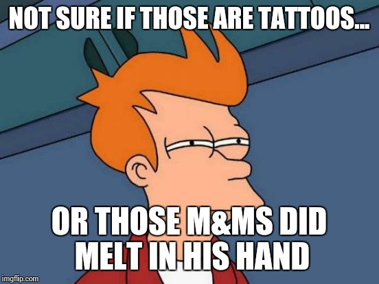Futurama Fry Meme | NOT SURE IF THOSE ARE TATTOOS... OR THOSE M&MS DID MELT IN HIS HAND | image tagged in memes,futurama fry | made w/ Imgflip meme maker
