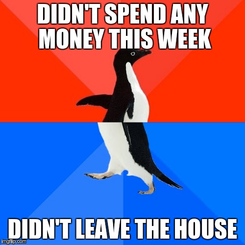 Socially Awesome Awkward Penguin Meme | DIDN'T SPEND ANY MONEY THIS WEEK DIDN'T LEAVE THE HOUSE | image tagged in memes,socially awesome awkward penguin,AdviceAnimals | made w/ Imgflip meme maker