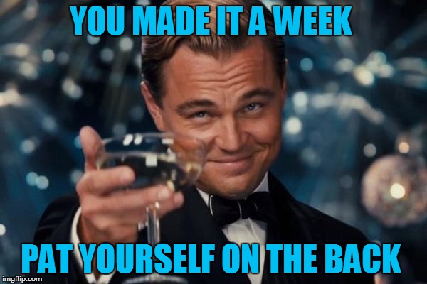You Made It A Week | YOU MADE IT A WEEK PAT YOURSELF ON THE BACK | image tagged in memes,leonardo dicaprio cheers | made w/ Imgflip meme maker