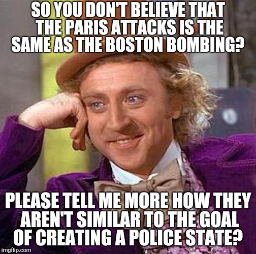 Creepy Condescending Wonka | SO YOU DON'T BELIEVE THAT THE PARIS ATTACKS IS THE SAME AS THE BOSTON BOMBING? PLEASE TELL ME MORE HOW THEY AREN'T SIMILAR TO THE GOAL OF CR | image tagged in memes,creepy condescending wonka | made w/ Imgflip meme maker