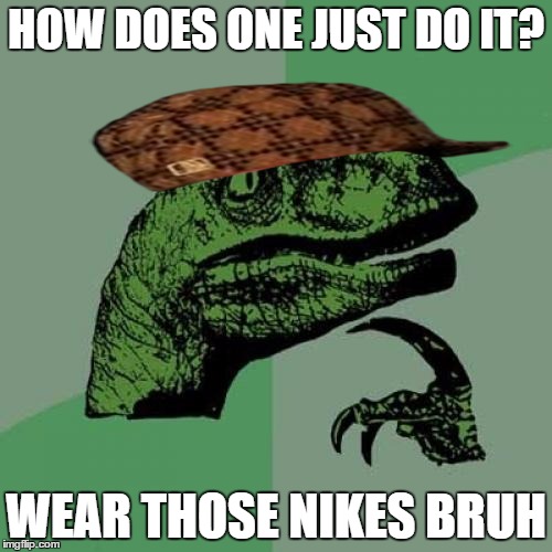 Philosoraptor | HOW DOES ONE JUST DO IT? WEAR THOSE NIKES BRUH | image tagged in memes,philosoraptor,scumbag | made w/ Imgflip meme maker