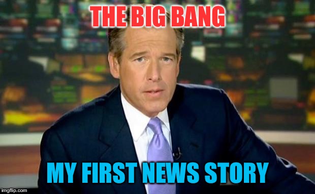 Brian Williams Was There Meme | THE BIG BANG MY FIRST NEWS STORY | image tagged in memes,brian williams was there | made w/ Imgflip meme maker