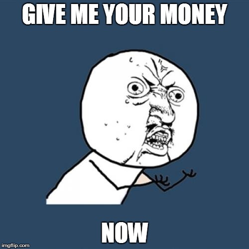 Y U No | GIVE ME YOUR MONEY NOW | image tagged in memes,y u no | made w/ Imgflip meme maker