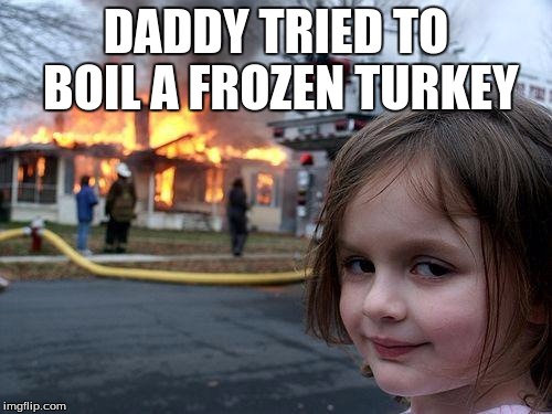 Disaster Girl Meme | DADDY TRIED TO BOIL A FROZEN TURKEY | image tagged in memes,disaster girl | made w/ Imgflip meme maker