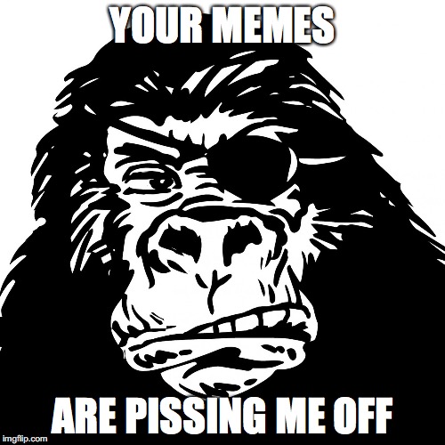 YOUR MEMES ARE PISSING ME OFF | image tagged in 1 eyed ape | made w/ Imgflip meme maker