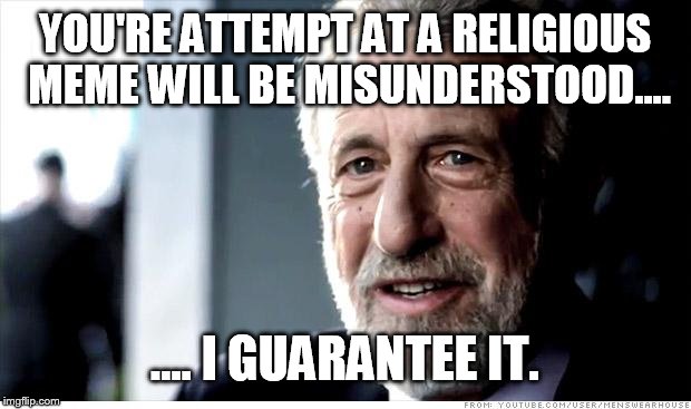 I Guarantee It | YOU'RE ATTEMPT AT A RELIGIOUS MEME WILL BE MISUNDERSTOOD.... .... I GUARANTEE IT. | image tagged in memes,i guarantee it,funny,religion | made w/ Imgflip meme maker