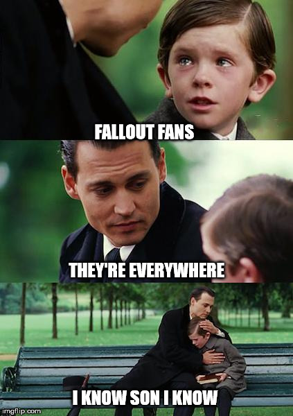 Finding Neverland | FALLOUT FANS THEY'RE EVERYWHERE I KNOW SON I KNOW | image tagged in memes,finding neverland | made w/ Imgflip meme maker