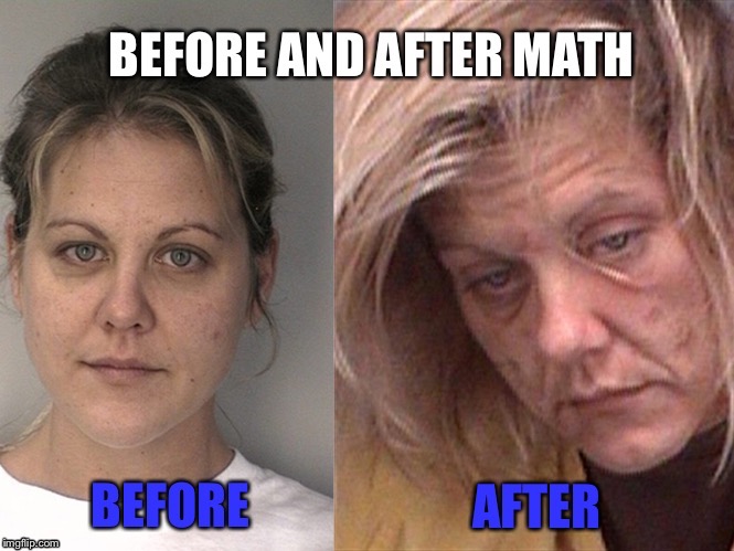 Meth Pun | image tagged in meth,math,hate,before and after | made w/ Imgflip meme maker