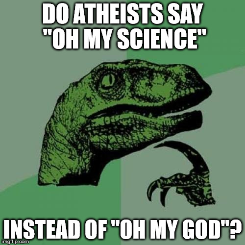 OMG is so exclusionary.   | DO ATHEISTS SAY "OH MY SCIENCE" INSTEAD OF "OH MY GOD"? | image tagged in memes,philosoraptor | made w/ Imgflip meme maker