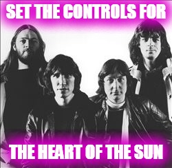 SET THE CONTROLS FOR THE HEART OF THE SUN | made w/ Imgflip meme maker