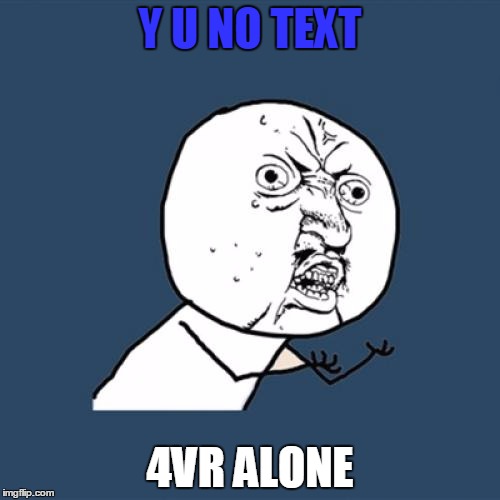 Y U No Meme | Y U NO TEXT 4VR ALONE | image tagged in memes,y u no | made w/ Imgflip meme maker