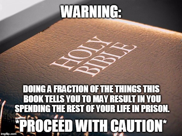 Mind your head... | WARNING: DOING A FRACTION OF THE THINGS THIS BOOK TELLS YOU TO MAY RESULT IN YOU SPENDING THE REST OF YOUR LIFE IN PRISON. *PROCEED WITH CAU | image tagged in atheism,the bible,humor | made w/ Imgflip meme maker