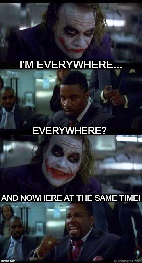 Everywhere is nowhere. Nowhere is everywhere. | I'M EVERYWHERE... EVERYWHERE? AND NOWHERE AT THE SAME TIME! | image tagged in joker comic | made w/ Imgflip meme maker