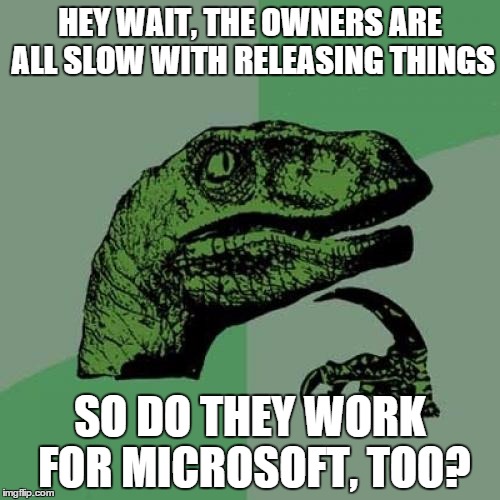 Philosoraptor | HEY WAIT, THE OWNERS ARE ALL SLOW WITH RELEASING THINGS SO DO THEY WORK FOR MICROSOFT, TOO? | image tagged in memes,philosoraptor | made w/ Imgflip meme maker