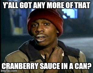 Thanksgiving addictions | Y'ALL GOT ANY MORE OF THAT CRANBERRY SAUCE IN A CAN? | image tagged in memes,yall got any more of | made w/ Imgflip meme maker