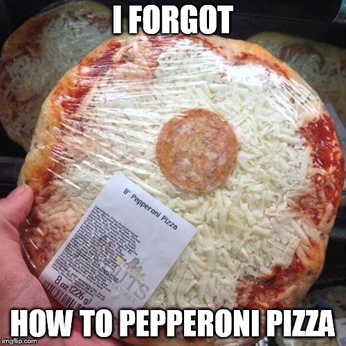 You had one job! | I FORGOT HOW TO PEPPERONI PIZZA | image tagged in you had one job | made w/ Imgflip meme maker