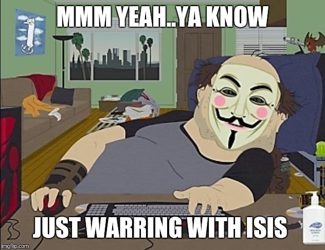 anonymous MMM YEAH..YA KNOW JUST WARRING WITH ISIS image tagged in anonymou...