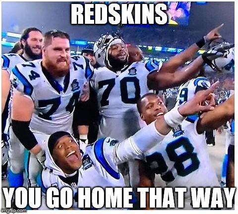 Carolina Panthers | REDSKINS YOU GO HOME THAT WAY | image tagged in carolina panthers | made w/ Imgflip meme maker