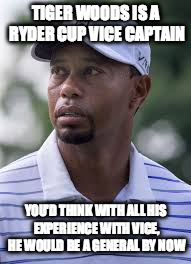 TIGER WOODS IS A RYDER CUP VICE CAPTAIN YOU'D THINK WITH ALL HIS EXPERIENCE WITH VICE, HE WOULD BE A GENERAL BY NOW | image tagged in tiger woods | made w/ Imgflip meme maker