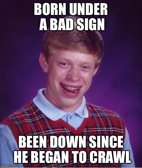 Bad Luck Brian Meme | BORN UNDER A BAD SIGN BEEN DOWN SINCE HE BEGAN TO CRAWL | image tagged in memes,bad luck brian | made w/ Imgflip meme maker