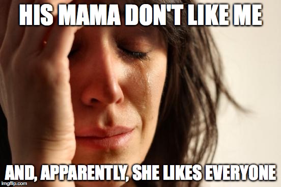 First World Problems Meme | HIS MAMA DON'T LIKE ME AND, APPARENTLY, SHE LIKES EVERYONE | image tagged in memes,first world problems | made w/ Imgflip meme maker