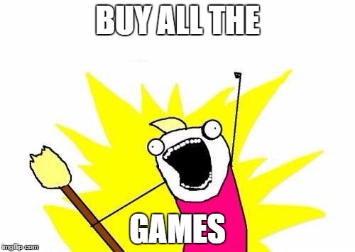 X All The Y | BUY ALL THE GAMES | image tagged in memes,x all the y | made w/ Imgflip meme maker