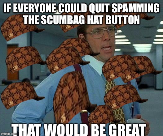 I mean I guess it world be great. Boycotting all da scumbags. Anyone caught with a scumbag hat is sent to Gulag.  | IF EVERYONE COULD QUIT SPAMMING THE SCUMBAG HAT BUTTON THAT WOULD BE GREAT | image tagged in memes,that would be great,scumbag | made w/ Imgflip meme maker