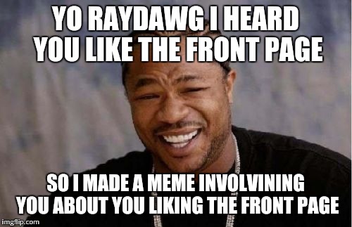 Yo raydawg watup! Also I no things are speled rong I made this on my fone sory | YO RAYDAWG I HEARD YOU LIKE THE FRONT PAGE SO I MADE A MEME INVOLVINING YOU ABOUT YOU LIKING THE FRONT PAGE | image tagged in memes,yo dawg heard you | made w/ Imgflip meme maker