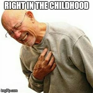 RIGHT IN THE CHILDHOOD | image tagged in r | made w/ Imgflip meme maker