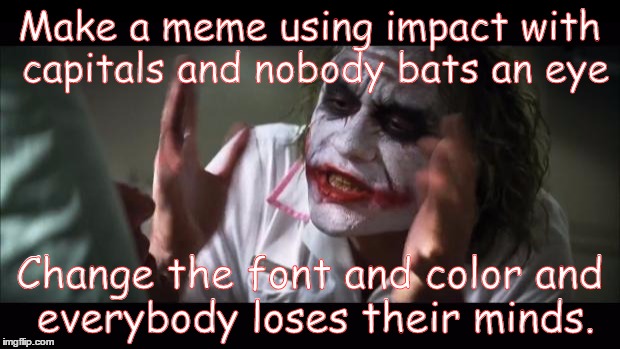 And everybody loses their minds Meme | Make a meme using impact with capitals and nobody bats an eye Change the font and color and everybody loses their minds. | image tagged in memes,and everybody loses their minds | made w/ Imgflip meme maker