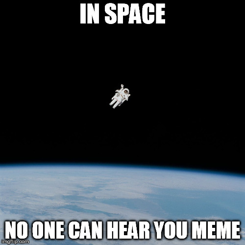 As empty and alone as my mind | IN SPACE NO ONE CAN HEAR YOU MEME | image tagged in astronaut,memes,space | made w/ Imgflip meme maker